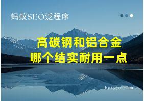 高碳钢和铝合金哪个结实耐用一点