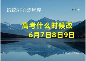 高考什么时候改6月7日8日9日