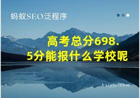 高考总分698.5分能报什么学校呢