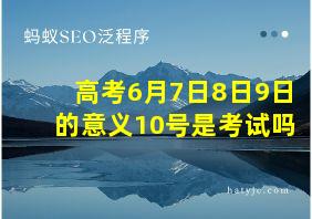 高考6月7日8日9日的意义10号是考试吗