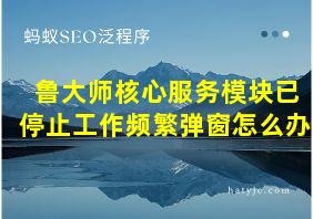 鲁大师核心服务模块已停止工作频繁弹窗怎么办