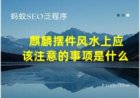 麒麟摆件风水上应该注意的事项是什么