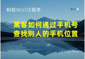 黑客如何通过手机号查找别人的手机位置