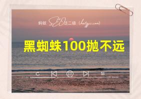 黑蜘蛛100抛不远