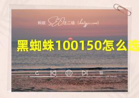 黑蜘蛛100150怎么选