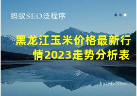 黑龙江玉米价格最新行情2023走势分析表