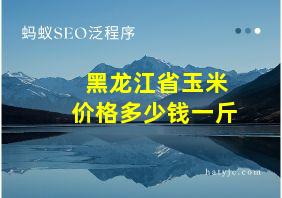 黑龙江省玉米价格多少钱一斤