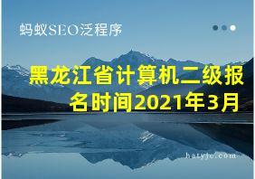 黑龙江省计算机二级报名时间2021年3月