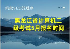 黑龙江省计算机二级考试5月报名时间