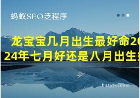 龙宝宝几月出生最好命2024年七月好还是八月出生好