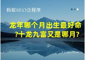 龙年哪个月出生最好命?十龙九富又是哪月?