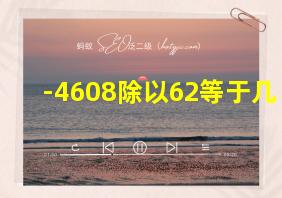 -4608除以62等于几