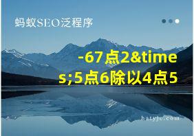 -67点2×5点6除以4点5