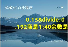 0.13÷0.192商是1:40余数是