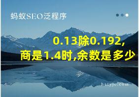 0.13除0.192,商是1.4时,余数是多少