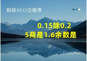 0.15除0.25商是1.6余数是