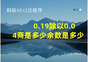 0.19除以0.04商是多少余数是多少