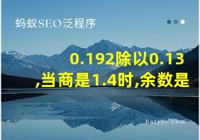 0.192除以0.13,当商是1.4时,余数是