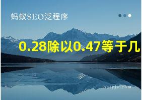 0.28除以0.47等于几