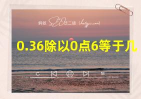 0.36除以0点6等于几