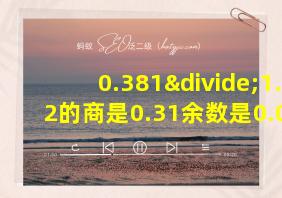 0.381÷1.2的商是0.31余数是0.009