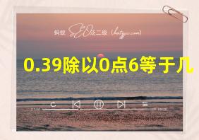 0.39除以0点6等于几