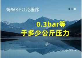 0.3bar等于多少公斤压力