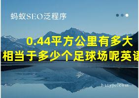 0.44平方公里有多大相当于多少个足球场呢英语