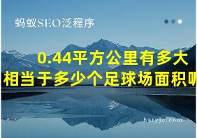 0.44平方公里有多大相当于多少个足球场面积呢