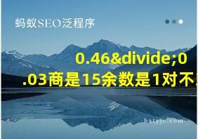 0.46÷0.03商是15余数是1对不对