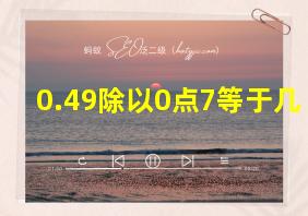 0.49除以0点7等于几