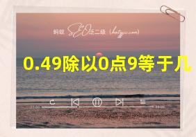 0.49除以0点9等于几