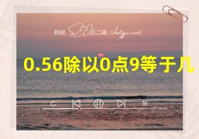 0.56除以0点9等于几