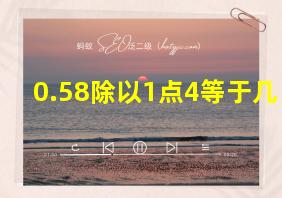 0.58除以1点4等于几