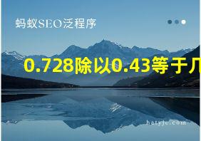 0.728除以0.43等于几