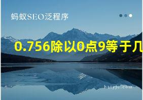 0.756除以0点9等于几