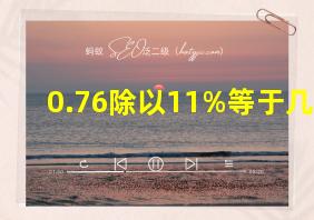 0.76除以11%等于几