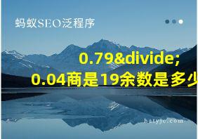 0.79÷0.04商是19余数是多少