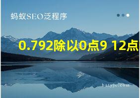 0.792除以0点9+12点8