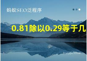 0.81除以0.29等于几