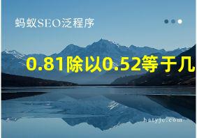 0.81除以0.52等于几