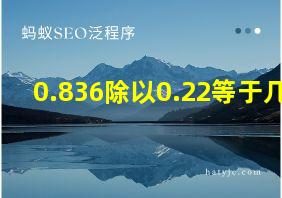 0.836除以0.22等于几