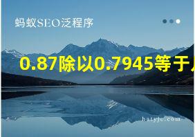 0.87除以0.7945等于几