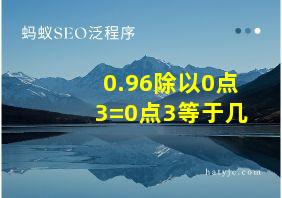 0.96除以0点3=0点3等于几