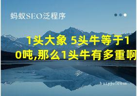 1头大象+5头牛等于10吨,那么1头牛有多重啊