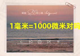 1毫米=1000微米对吗