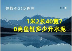 1米2长40宽70高鱼缸多少升水泥