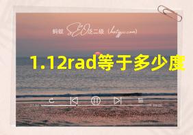 1.12rad等于多少度