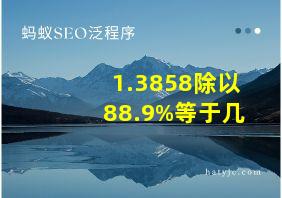 1.3858除以88.9%等于几