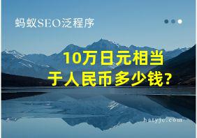 10万日元相当于人民币多少钱?